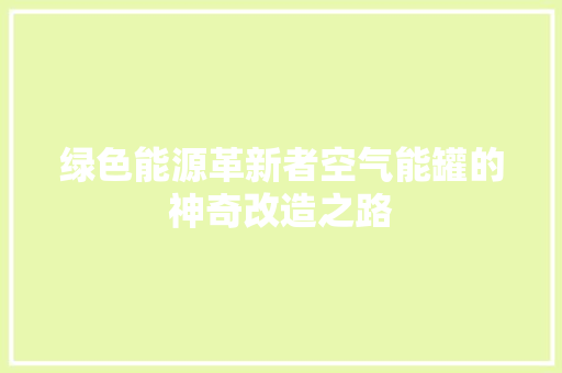 绿色能源革新者空气能罐的神奇改造之路 洁具维修 绿色能源革新者空气能罐的神奇改造之路 洁具维修