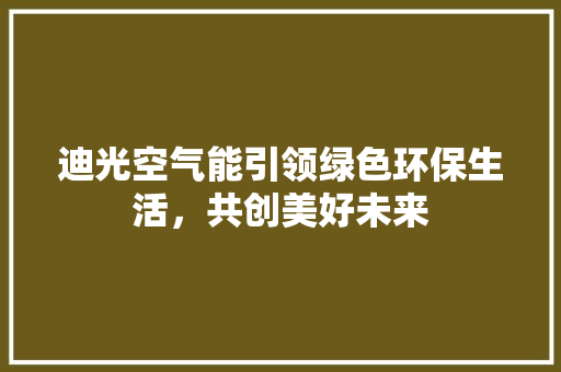 迪光空气能引领绿色环保生活,共创美好未来 龙头管件 迪光空气能引领绿色环保生活,共创美好未来 龙头管件