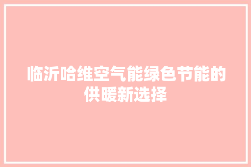 临沂哈维空气能绿色节能的供暖新选择 装修设计