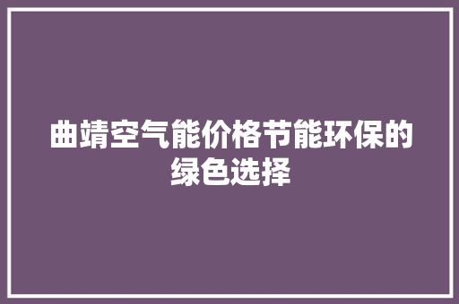 曲靖空气能价格节能环保的绿色选择 空调