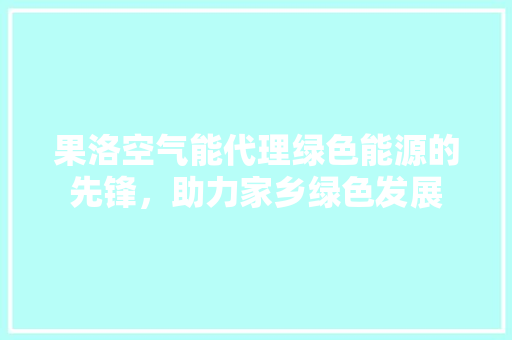 果洛空气能代理绿色能源的先锋，助力家乡绿色发展 热水器