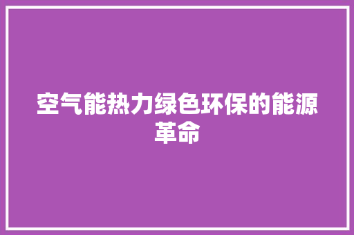 空气能热力绿色环保的能源革命 家具修理 空气能热力绿色环保的能源革命 家具修理