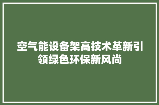 空气能设备架高技术革新引领绿色环保新风尚 清洁保养 空气能设备架高技术革新引领绿色环保新风尚 清洁保养