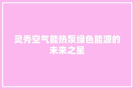 灵秀空气能热泵绿色能源的未来之星 龙头管件 灵秀空气能热泵绿色能源的未来之星 龙头管件