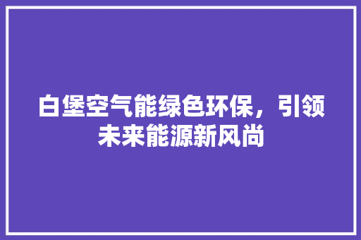 白堡空气能绿色环保，引领未来能源新风尚 翻新改色