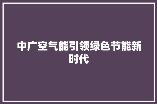 中广空气能引领绿色节能新时代 家具修理 中广空气能引领绿色节能新时代 家具修理