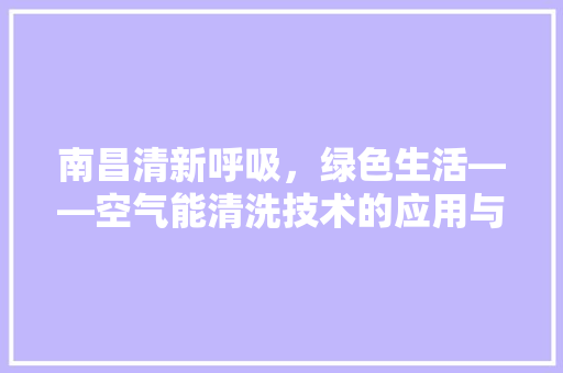 南昌清新呼吸，绿色生活——空气能清洗技术的应用与发展 家具修理