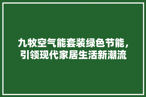 九牧空气能套装绿色节能，引领现代家居生活新潮流 家电维护