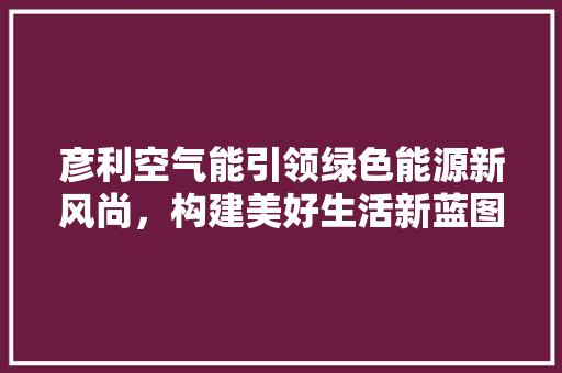彦利空气能引领绿色能源新风尚，构建美好生活新蓝图 灯具安装