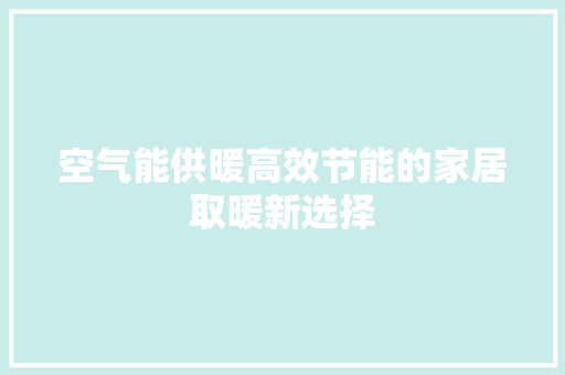 空气能供暖高效节能的家居取暖新选择 局部翻新 空气能供暖高效节能的家居取暖新选择 局部翻新