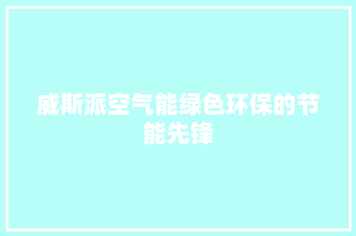 威斯派空气能绿色环保的节能先锋 清洁保养
