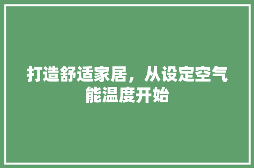 打造舒适家居，从设定空气能温度开始 洁具维修