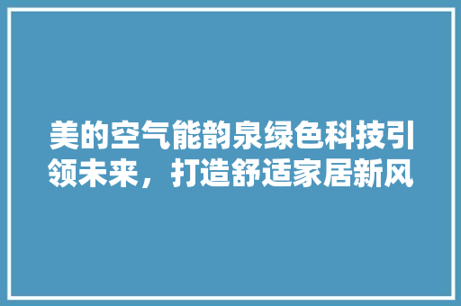 美的空气能韵泉绿色科技引领未来,打造舒适家居新风尚 灯具安装 美的空气能韵泉绿色科技引领未来,打造舒适家居新风尚 灯具安装
