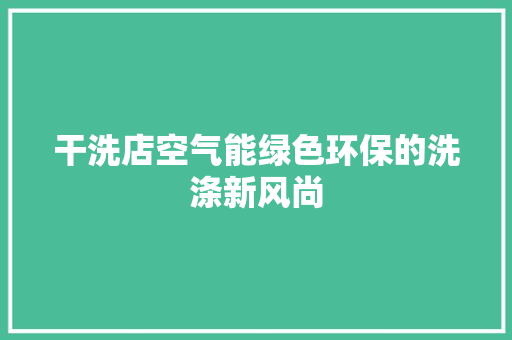 干洗店空气能绿色环保的洗涤新风尚 旧房改造