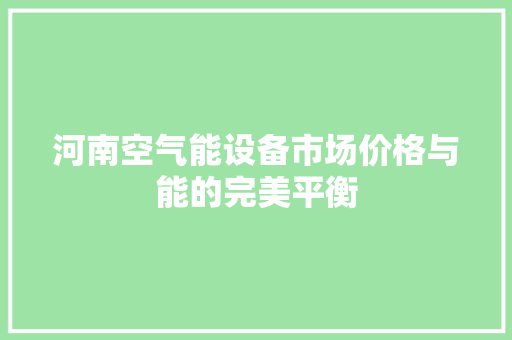 河南空气能设备市场价格与能的完美平衡 洁具维修 河南空气能设备市场价格与能的完美平衡 洁具维修