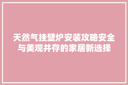 天然气挂壁炉安装攻略安全与美观并存的家居新选择 家具修理 天然气挂壁炉安装攻略安全与美观并存的家居新选择 家具修理