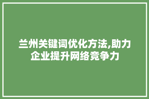 兰州关键词优化方法,助力企业提升网络竞争力 旧房改造
