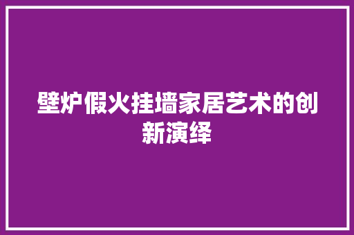 壁炉假火挂墙家居艺术的创新演绎 洁具维修