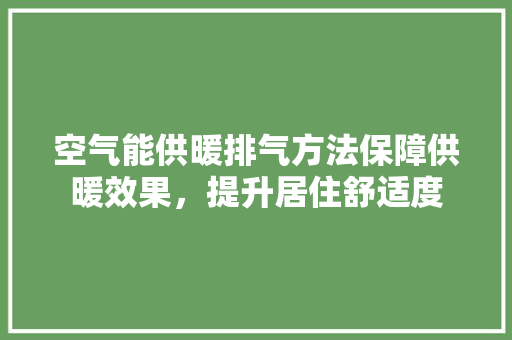 空气能供暖排气方法保障供暖效果,提升居住舒适度 冰箱 空气能供暖排气方法保障供暖效果,提升居住舒适度 冰箱