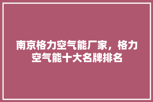 南京格力空气能厂家,格力空气能十大名牌排名 装修设计 南京格力空气能厂家,格力空气能十大名牌排名 装修设计