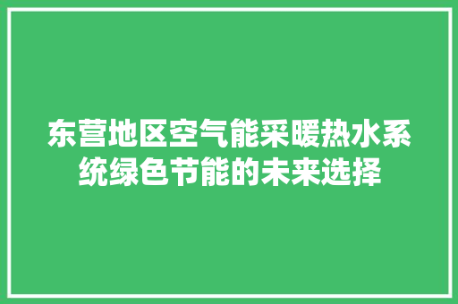 东营地区空气能采暖热水系统绿色节能的未来选择 局部翻新 东营地区空气能采暖热水系统绿色节能的未来选择 局部翻新