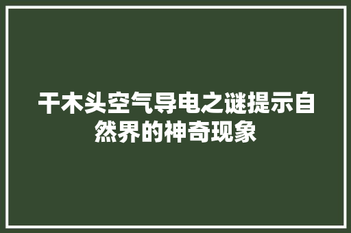 干木头空气导电之谜提示自然界的神奇现象 洁具维修