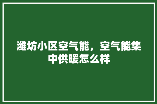 潍坊小区空气能,空气能集中供暖怎么样 清洁保养 潍坊小区空气能,空气能集中供暖怎么样 清洁保养