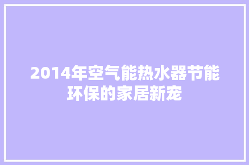 2014年空气能热水器节能环保的家居新宠 家具修理