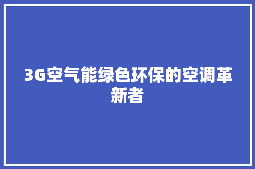 3G空气能绿色环保的空调革新者 贴膜