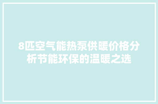 8匹空气能热泵供暖价格分析节能环保的温暖之选 装修设计