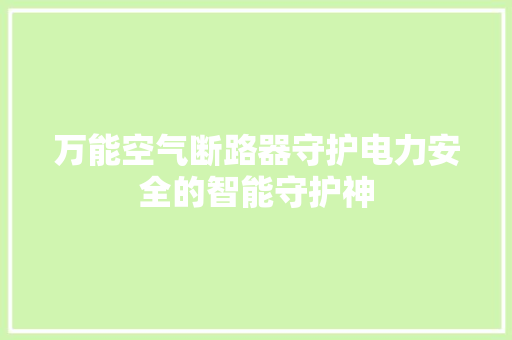 万能空气断路器守护电力安全的智能守护神 热水器