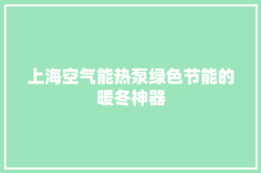 上海空气能热泵绿色节能的暖冬神器 空调