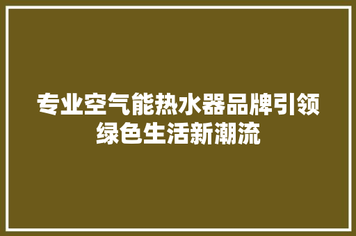 专业空气能热水器品牌引领绿色生活新潮流 龙头管件