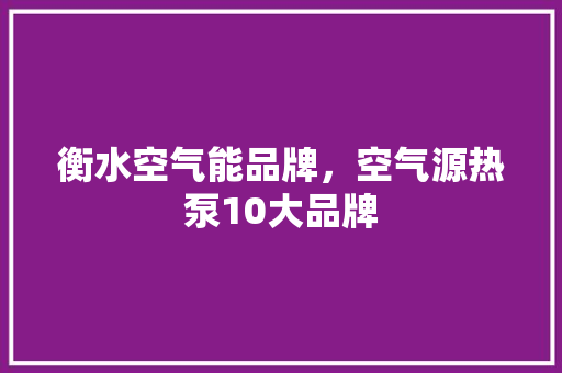 衡水空气能品牌，空气源热泵10大品牌 热水器