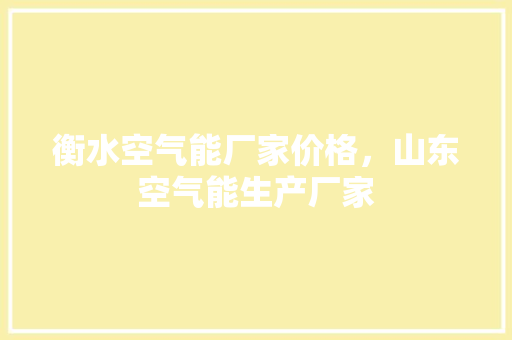 衡水空气能厂家价格，山东空气能生产厂家 装修设计