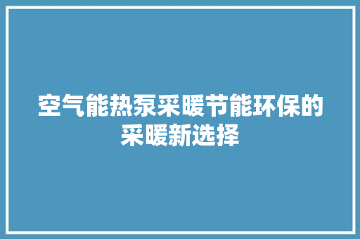 空气能热泵采暖节能环保的采暖新选择 空调