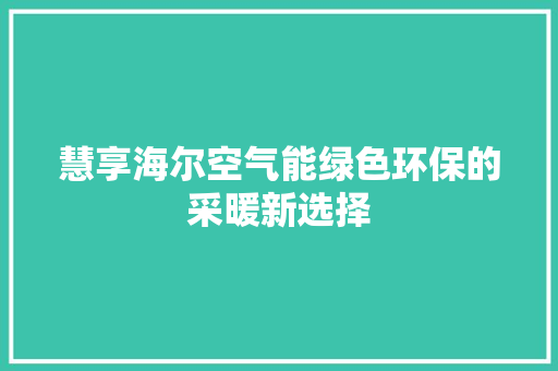慧享海尔空气能绿色环保的采暖新选择 热水器