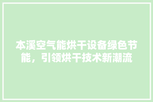 本溪空气能烘干设备绿色节能，引领烘干技术新潮流 旧房改造
