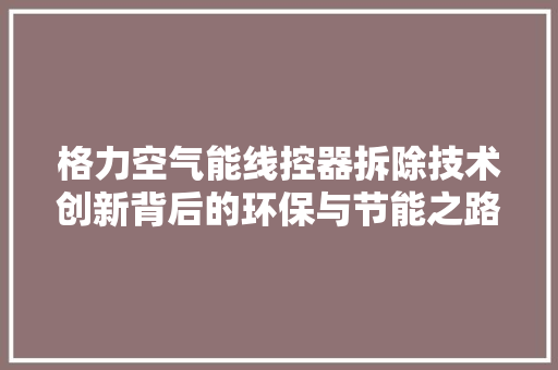 格力空气能线控器拆除技术创新背后的环保与节能之路 洁具维修