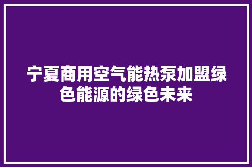 宁夏商用空气能热泵加盟绿色能源的绿色未来 灯具安装