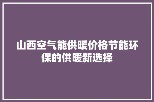 山西空气能供暖价格节能环保的供暖新选择 旧房改造