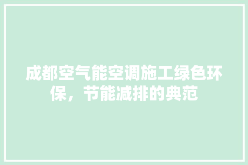 成都空气能空调施工绿色环保，节能减排的典范 水电维修