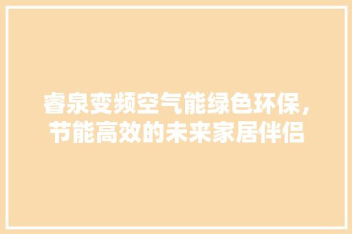睿泉变频空气能绿色环保，节能高效的未来家居伴侣 局部翻新