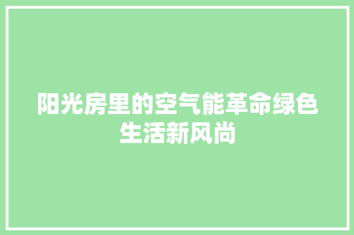 阳光房里的空气能革命绿色生活新风尚 局部翻新