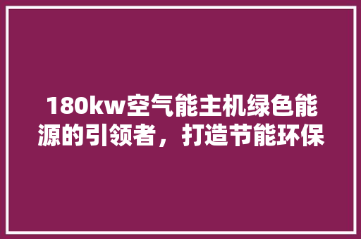 180kw空气能主机绿色能源的引领者，打造节能环保新生活 灯具安装