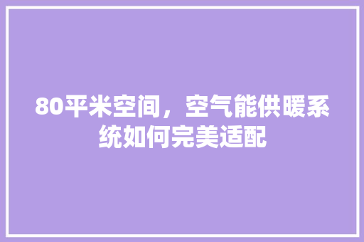 80平米空间，空气能供暖系统如何完美适配 洁具维修