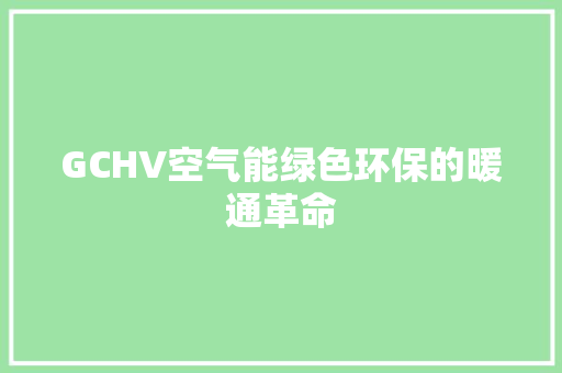 GCHV空气能绿色环保的暖通革命 水电维修