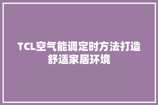 TCL空气能调定时方法打造舒适家居环境 家具修理