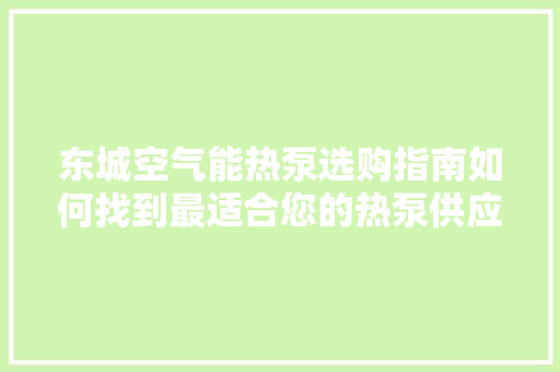 东城空气能热泵选购指南如何找到最适合您的热泵供应商 洗衣机