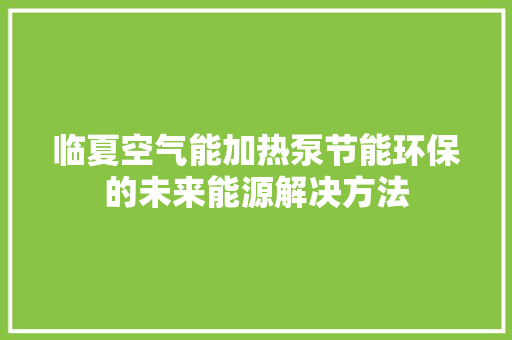 临夏空气能加热泵节能环保的未来能源解决方法 冰箱